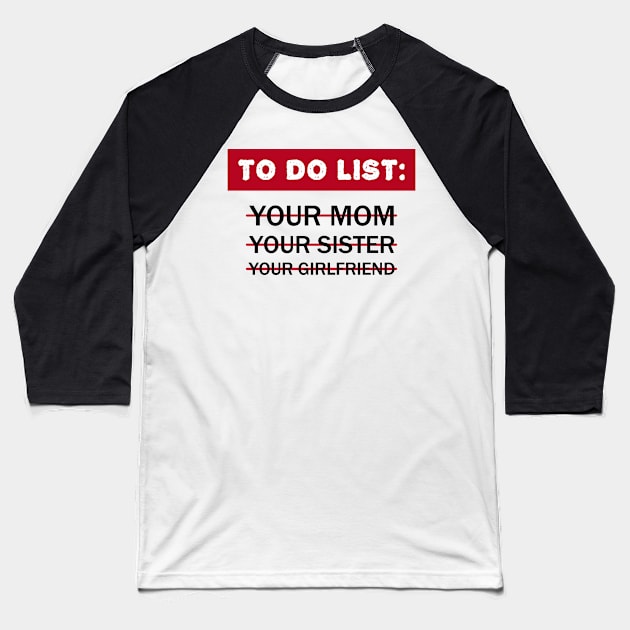 To Do List Your Mom Your Sister Your Girlfriend Baseball T-Shirt by Clara switzrlnd